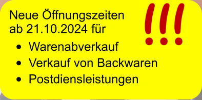 Neue Öffnungszeiten  ab 21.10.2024 für •	Warenabverkauf •	Verkauf von Backwaren •	Postdiensleistungen