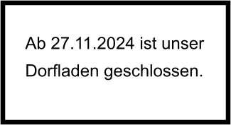 Ab 27.11.2024 ist unser Dorfladen geschlossen.